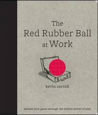 The Red Rubber Ball at Work: Elevate Your Game Through the Hidden Power of Play