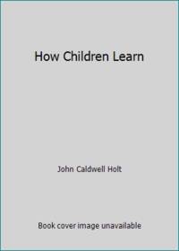 How Children Learn by John Caldwell Holt - 1983