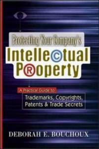 Protecting Your Company`s Intellectual Property : A Practical Guide to Trademarks, Copyrights,...