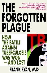 The Forgotten Plague : How the Battle Against Tuberculosis Was Won - and Lost