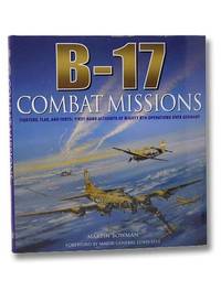 B-17: Combat Missions: Fighters, Flak, and Forts: First-hand Accounts of Mighty 8th Operations over Germany by Bowman, Martin - 2007