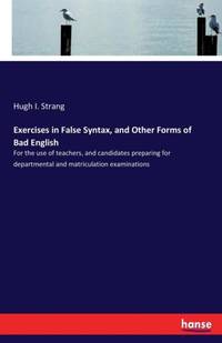 Exercises in False Syntax, and Other Forms of Bad English:For the use of teachers, and candidates...