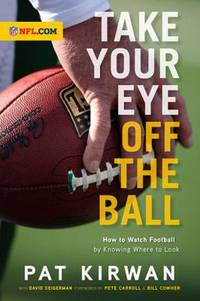 Take Your Eye off the Ball : How to Watch Football by Knowing Where to Look by Pat Kirwan; David Seigerman - 2010