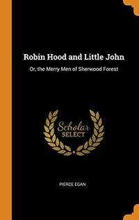 Robin Hood and Little John: Or, the Merry Men of Sherwood Forest by Pierce Egan