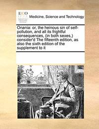 Onania: Or, the Heinous Sin of Self-Pollution, and All Its Frightful Consequences, (in Both...
