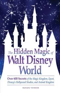 The Hidden Magic of Walt Disney World: Over 600 Secrets of the Magic Kingdom, Epcot, Disney's...