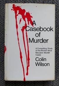 A CASEBOOK OF MURDER.  (A COMPELLING STUDY OF THE WORLD&#039;S MOST MACABRE MURDER CASES.) by Wilson, Colin - 1969