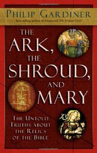 Ark, the Shroud and Mary: The Untold Truths About the Relics of the Bible