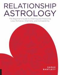 Relationship Astrology : The Beginner's Guide to Charting and Predicting Love, Romance,...