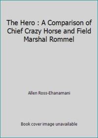 The Hero: A Comparison of Chief Crazy Horse and Field Marshall Rommel