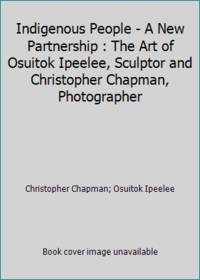 Indigenous People - A New Partnership : The Art of Osuitok Ipeelee, Sculptor and Christopher...