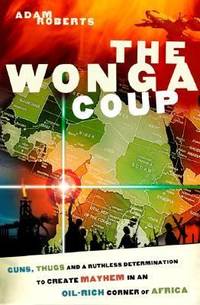 cover of The Wonga Coup : Guns, Thugs and a Ruthless Determination to Create Mayhem in an Oil-Rich Corner of Africa