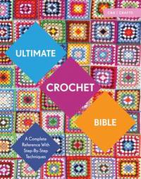 Ultimate Crochet Bible : A Complete Reference with Step-By-Step Techniques
