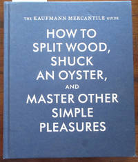 Kaufmann Mercantile Guide, The: How to Split Wood, Shuck an Oyster, and Master Other Simple...