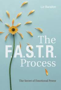 The F. A. S. T. R. Process : The Secret of Emotional Power by Liz Barallon - 2019