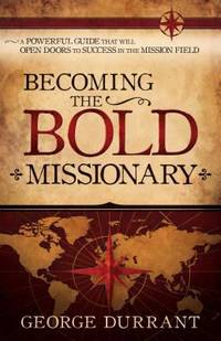 Becoming the Bold Missionary : A Powerful Guide That Will Open the Doors to Success in the...