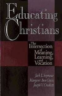Educating Christians : The Intersection of Meaning, Learning, and Vocation