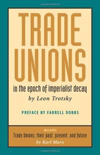 Trade Unions in the Epoch of Imperialist Decay (Featuring &acirc;Trade Unions: Their...
