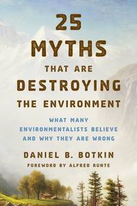 25 Myths That Are Destroying the Environment : What Many Environmentalists Believe and Why They...