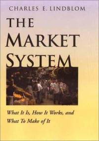 The Market System : What It Is, How It Works and What to Make of It by Charles E. Lindblom - 2001