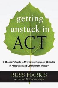 Getting Unstuck in ACT: A Clinician's Guide to Overcoming Common Obstacles in Acceptance and...