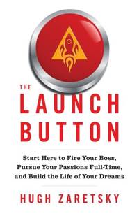 The Launch Button: Start Here to Fire Your Boss, Pursue Your Passions Full-Time, and Build the...