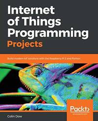 Internet of Things Programming Projects: Build modern IoT solutions with the Raspberry Pi 3 and...