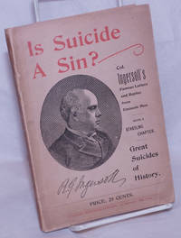 image of Is Suicide a Sin? Robert G. Ingersoll's Famous Letter. Replies by Mgr. Thos. Ducey, Roman Catholic, Nym Crinkle, Feuilletonist, Madison C. Peters, Protestant, Wm. Q. Judge, Theosophist, C. Wilfred Mowbray, Anarchist, John T. Nagle, Statistician. And Col. Ingersoll's Brilliant Rejoinder. A Verdict of a Jury of Twelve Eminent Men of New York. Prefaced by a Startling Chapter, Great Suicides of History! Schopenjauer's Celebrated Essay