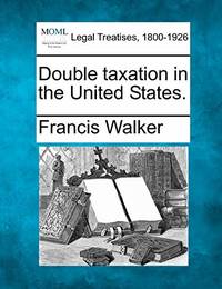 Double Taxation in the United States. by Francis Walker