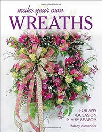 Make Your Own Wreaths: For Any Occasion in Any Season