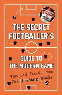 The Secret Footballer&#039;s Guide to the Modern Game : Tips and Tactics from the Ultimate Insider by Anon; Secret Footballer Staff - 2017