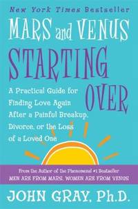 Mars and Venus Starting Over : A Practical Guide for Finding Love Again after a Painful Breakup,...