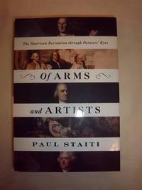 Of Arms and Artists: The American Revolution Through Painters&#039; Eyes by Staiti, Paul - 2016