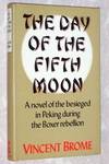 The Day of the Fifth Moon: A Novel of the Besieged in Peking During the Boxer Rebellion by Vincent Brome - First Edition - 1984 - from Bruce McLeod (SKU: 004116)