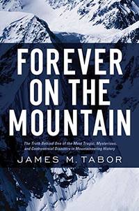 Forever on the Mountain: The Truth Behind One of Mountaineering&#039;s Most Controversial and Mysterious Disasters by Tabor, James M