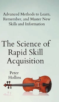 The Science of Rapid Skill Acquisition: Advanced Methods to Learn, Remember, and Master New...