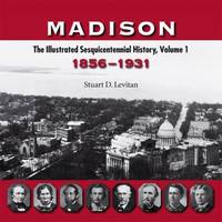 Madison: The Illustrated Sesquicentennial History, Volume 1: 1856-1931 by Levitan, Stuart D - 2006