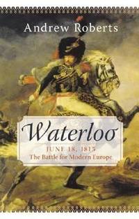 Waterloo: June 18, 1815: The Battle for Modern Europe