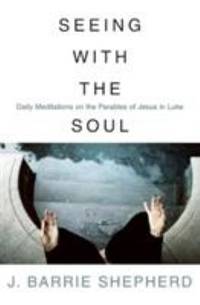 Seeing with the Soul : Daily Meditations on the Parables of Jesus in Luke