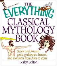 The Everything Classical Mythology Book: Greek and Roman Gods, Goddesses, Heroes, and Monsters...