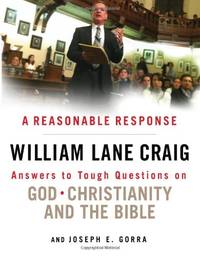 A Reasonable Response: Answers to Tough Questions on God, Christianity, and the Bible by William Lane Craig, and Joseph E. Gorra