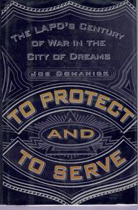 TO PROTECT AND TO SERVE The Lapd's Century of War in the City of Dreams