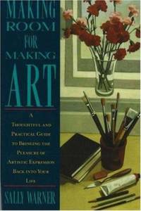 Making Room for Making Art : A Thoughtful and Practical Guide to Bringing the Pleasure of...
