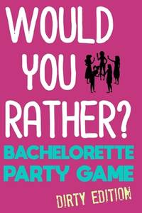Would You Rather? : Bachelorette Party Game - Dirty Edition