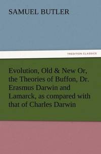 Evolution, Old & New Or, the Theories of Buffon, Dr. Erasmus Darwin and Lamarck, as Compared with...