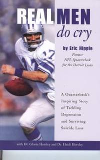 Real Men Do Cry : A Quarterback's Inspiring Story of Tackling Depression and Surviving Suicide Loss