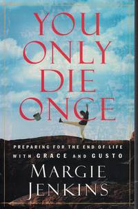 You Only Die Once Preparing for the End of Life with Grace and Gusto