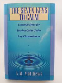 The Seven Keys to Calm: Essential Steps for Staying Calm Under Any Circumstances