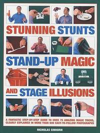 Stunning Stunts, Stand-Up Magic and Stage Illusions : A Fantastic Step-by-step Guide to Over 80...