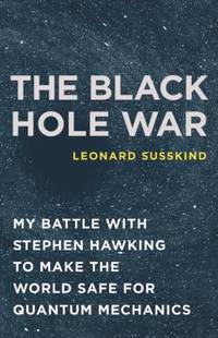 The Black Hole War : My Battle with Stephen Hawking to Make the World Safe for Quantum Mechanics